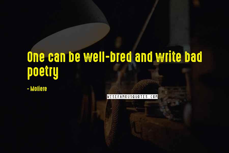 Moliere Quotes: One can be well-bred and write bad poetry