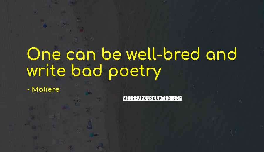 Moliere Quotes: One can be well-bred and write bad poetry