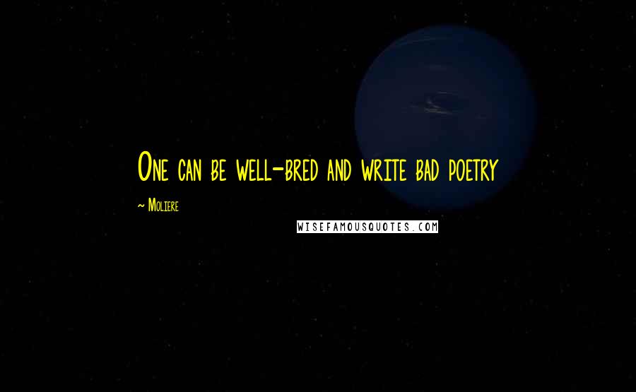 Moliere Quotes: One can be well-bred and write bad poetry