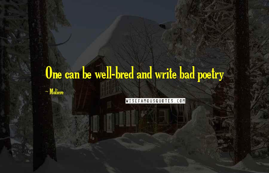 Moliere Quotes: One can be well-bred and write bad poetry