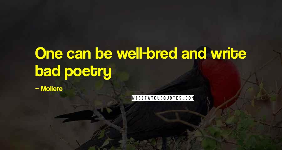 Moliere Quotes: One can be well-bred and write bad poetry