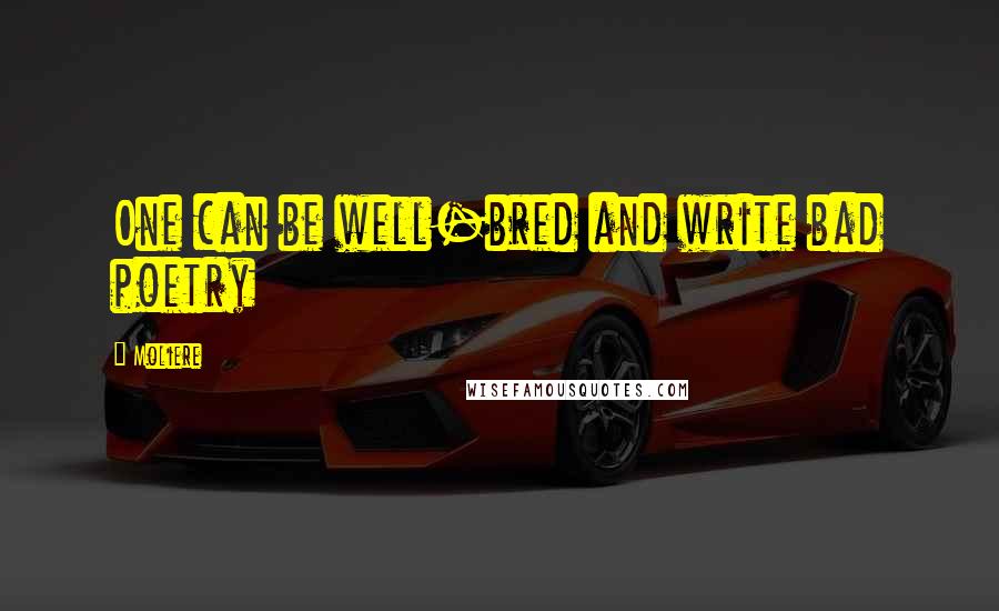 Moliere Quotes: One can be well-bred and write bad poetry