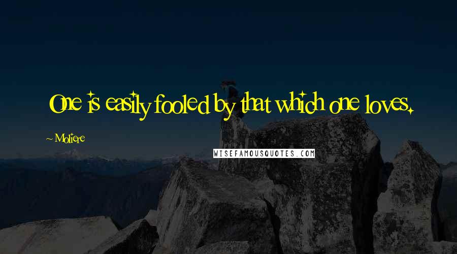Moliere Quotes: One is easily fooled by that which one loves.