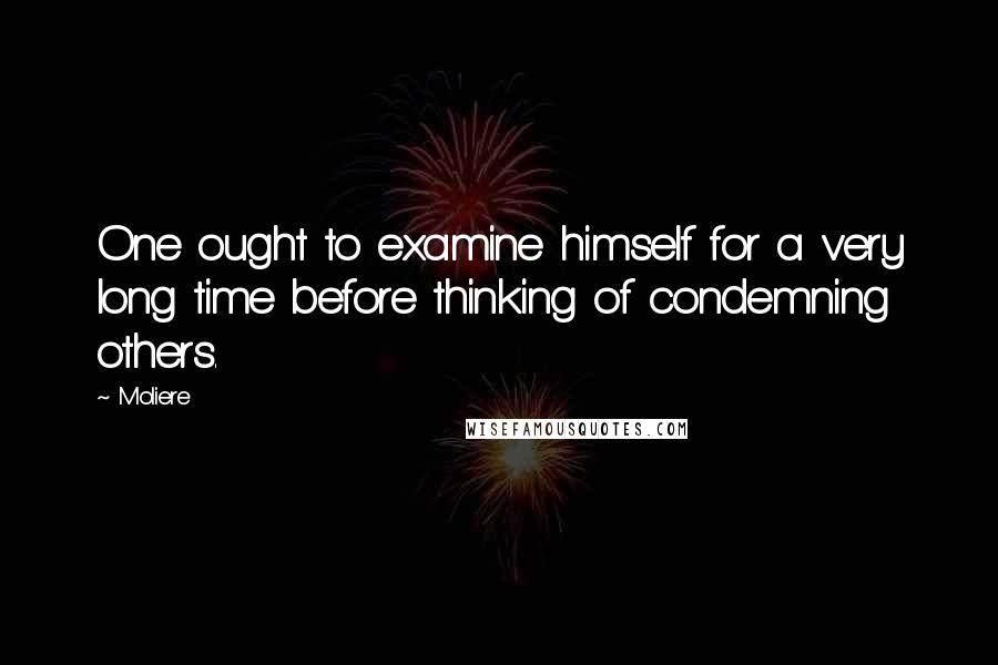 Moliere Quotes: One ought to examine himself for a very long time before thinking of condemning others.