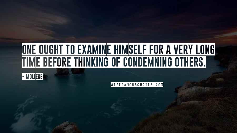 Moliere Quotes: One ought to examine himself for a very long time before thinking of condemning others.