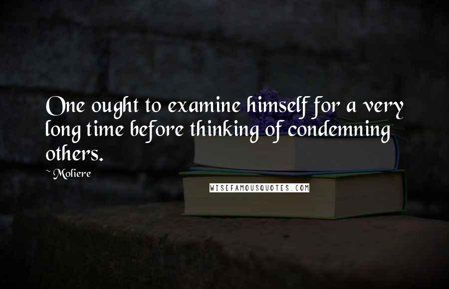 Moliere Quotes: One ought to examine himself for a very long time before thinking of condemning others.