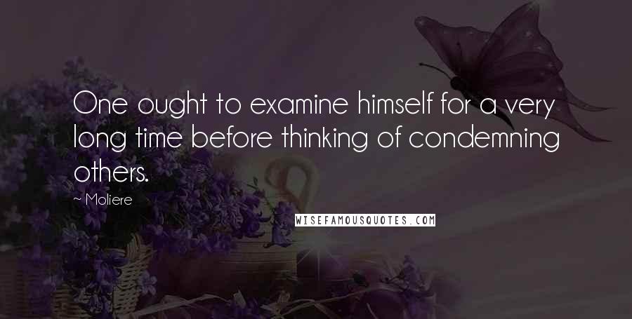 Moliere Quotes: One ought to examine himself for a very long time before thinking of condemning others.