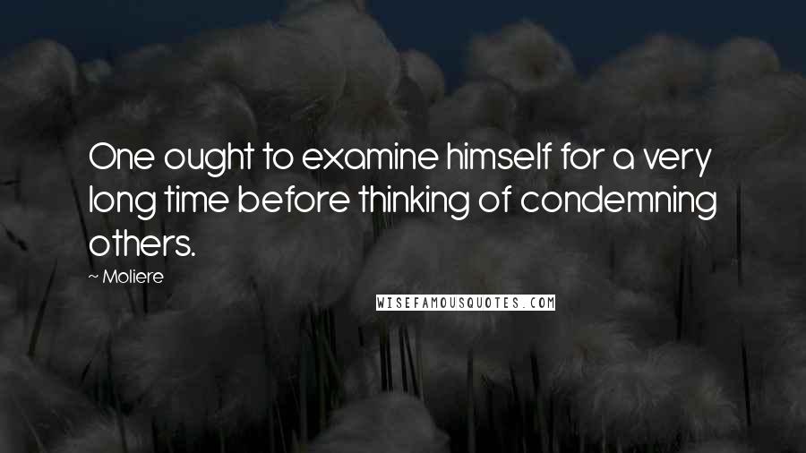 Moliere Quotes: One ought to examine himself for a very long time before thinking of condemning others.