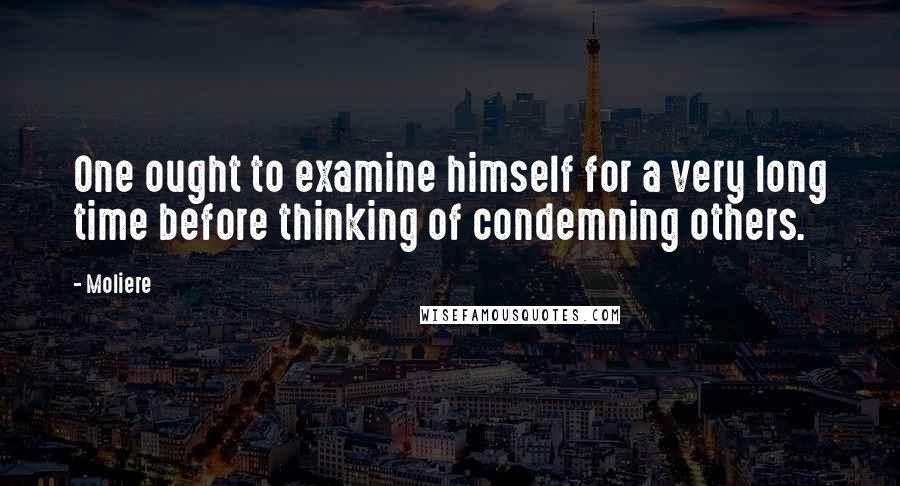 Moliere Quotes: One ought to examine himself for a very long time before thinking of condemning others.