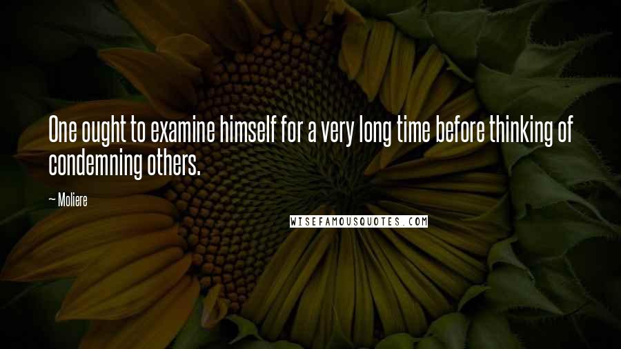 Moliere Quotes: One ought to examine himself for a very long time before thinking of condemning others.