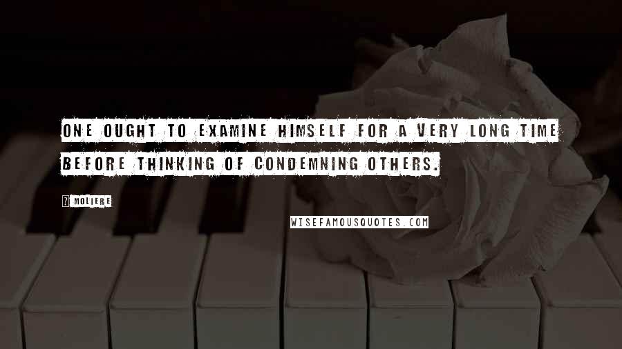 Moliere Quotes: One ought to examine himself for a very long time before thinking of condemning others.