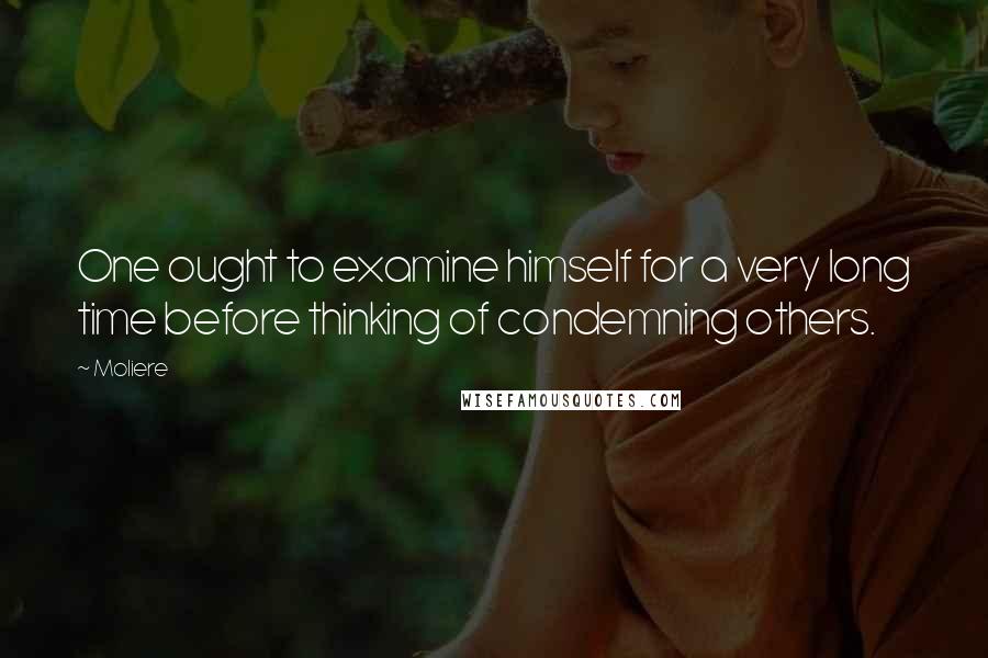 Moliere Quotes: One ought to examine himself for a very long time before thinking of condemning others.