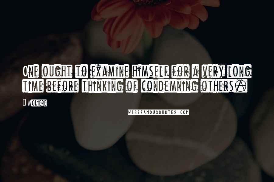 Moliere Quotes: One ought to examine himself for a very long time before thinking of condemning others.