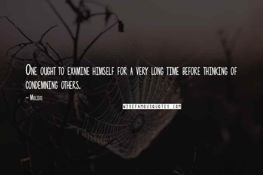 Moliere Quotes: One ought to examine himself for a very long time before thinking of condemning others.