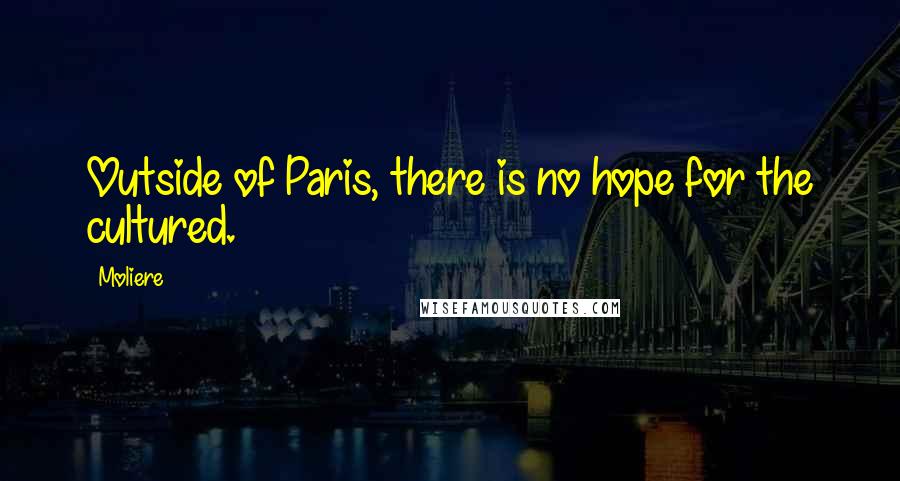 Moliere Quotes: Outside of Paris, there is no hope for the cultured.