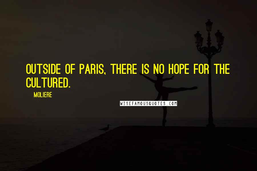 Moliere Quotes: Outside of Paris, there is no hope for the cultured.