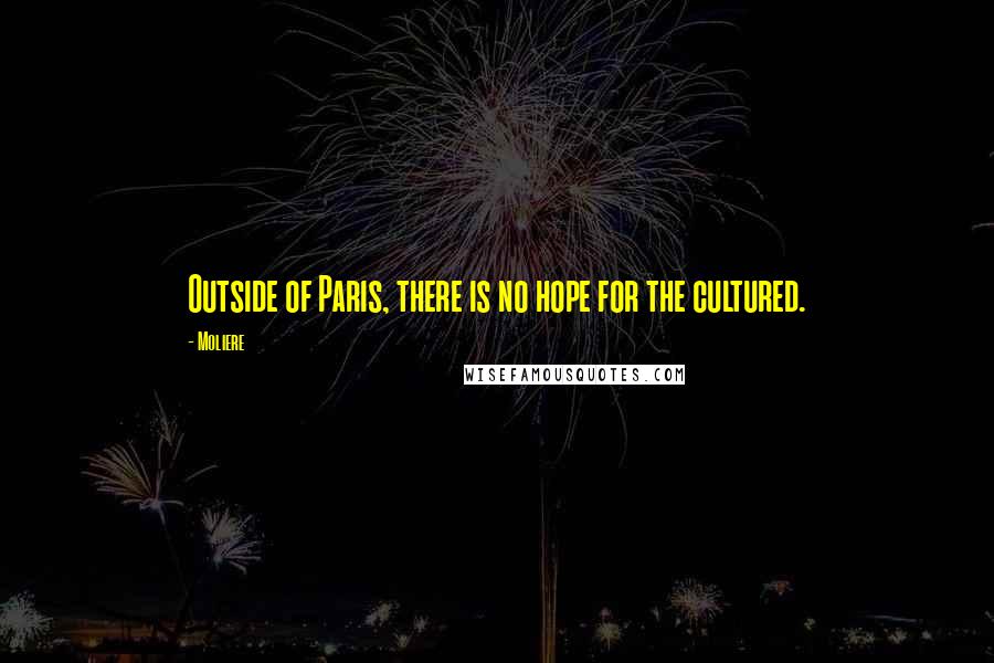 Moliere Quotes: Outside of Paris, there is no hope for the cultured.