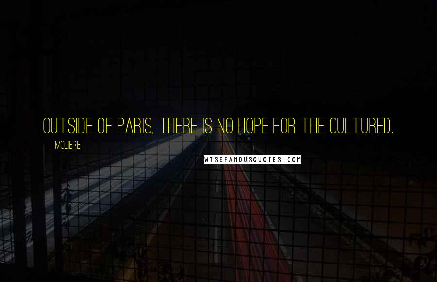 Moliere Quotes: Outside of Paris, there is no hope for the cultured.