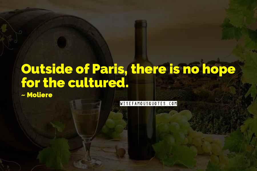 Moliere Quotes: Outside of Paris, there is no hope for the cultured.
