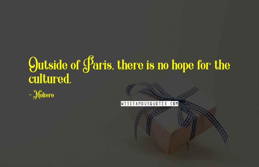 Moliere Quotes: Outside of Paris, there is no hope for the cultured.