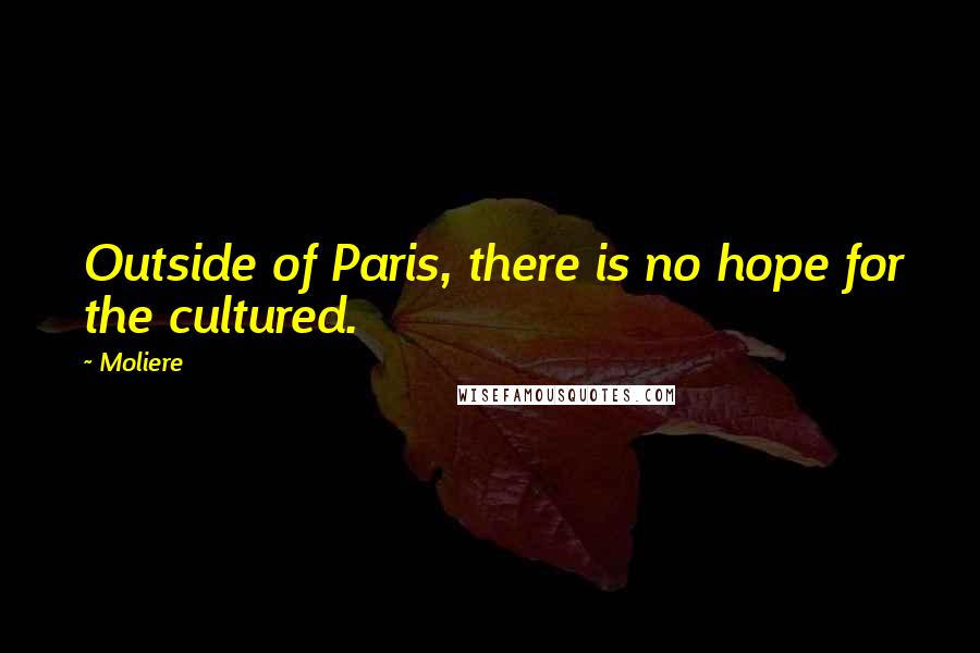 Moliere Quotes: Outside of Paris, there is no hope for the cultured.