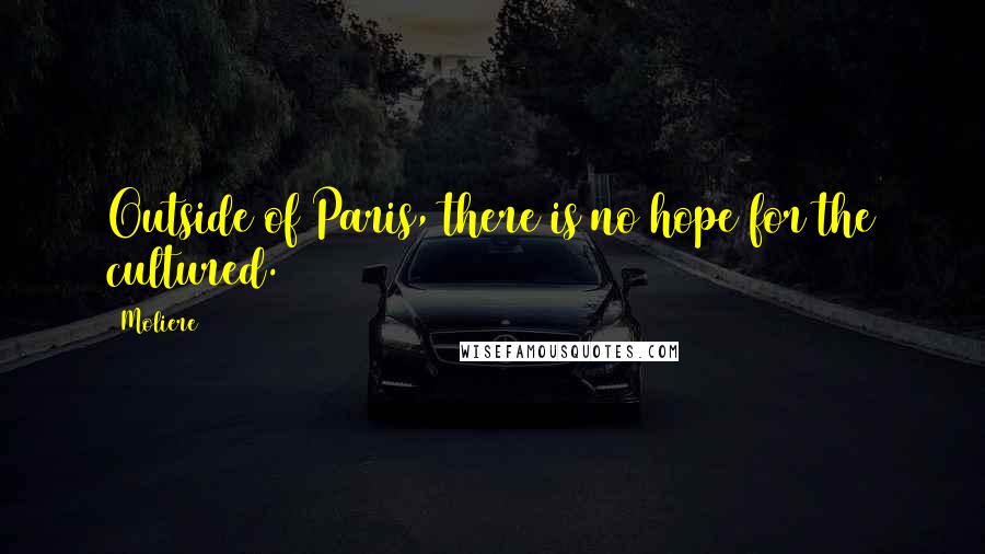 Moliere Quotes: Outside of Paris, there is no hope for the cultured.
