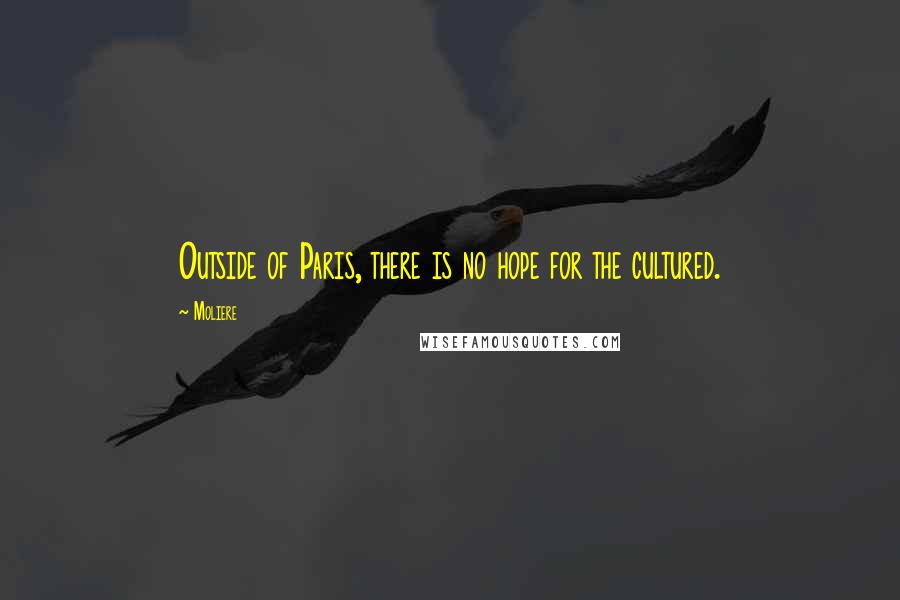 Moliere Quotes: Outside of Paris, there is no hope for the cultured.