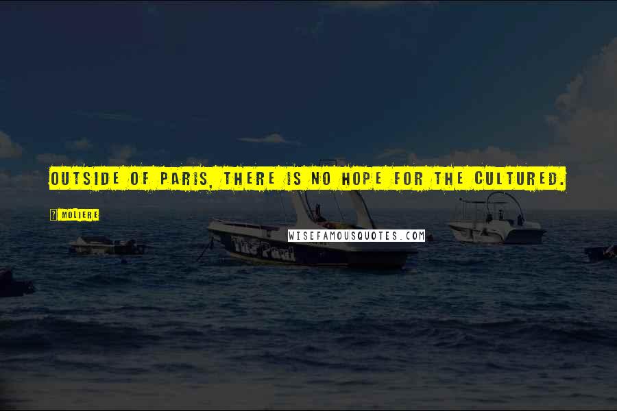Moliere Quotes: Outside of Paris, there is no hope for the cultured.
