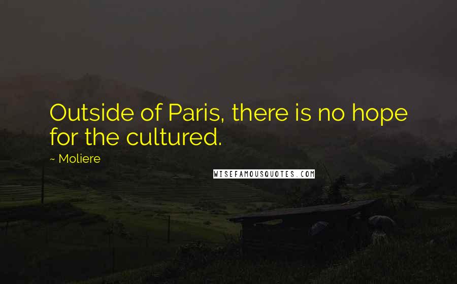 Moliere Quotes: Outside of Paris, there is no hope for the cultured.