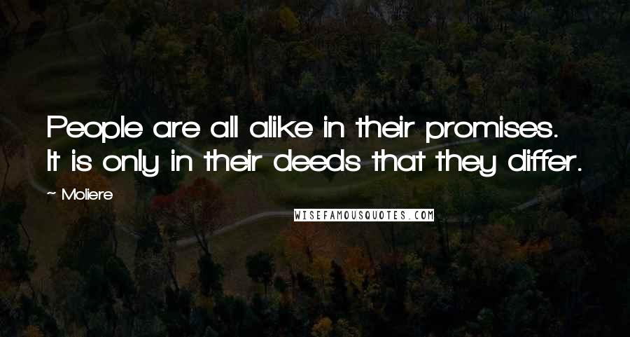 Moliere Quotes: People are all alike in their promises. It is only in their deeds that they differ.