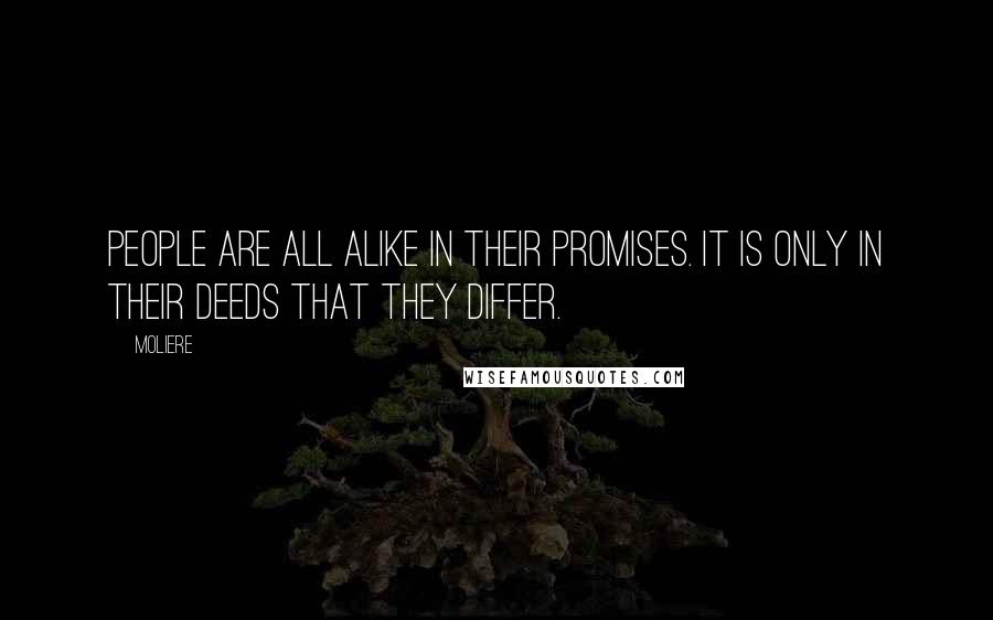 Moliere Quotes: People are all alike in their promises. It is only in their deeds that they differ.
