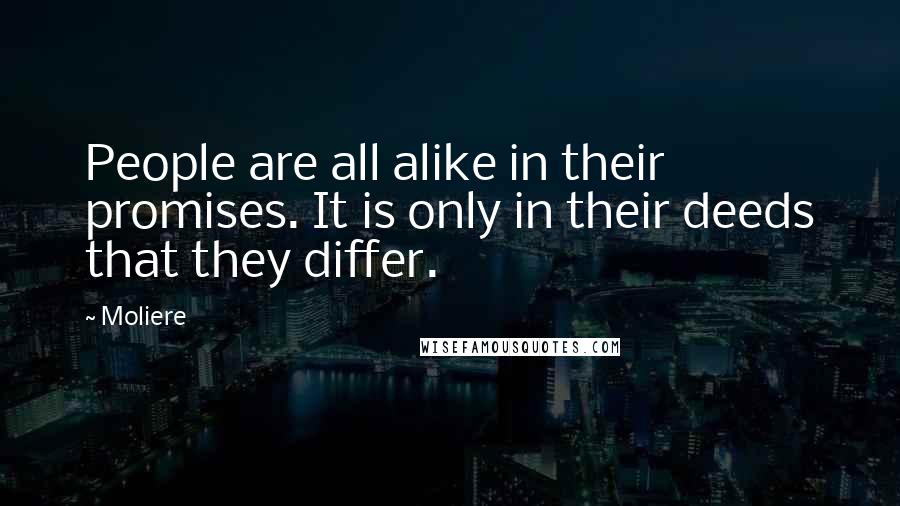 Moliere Quotes: People are all alike in their promises. It is only in their deeds that they differ.