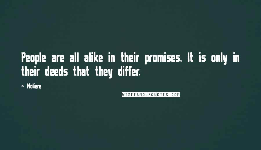 Moliere Quotes: People are all alike in their promises. It is only in their deeds that they differ.
