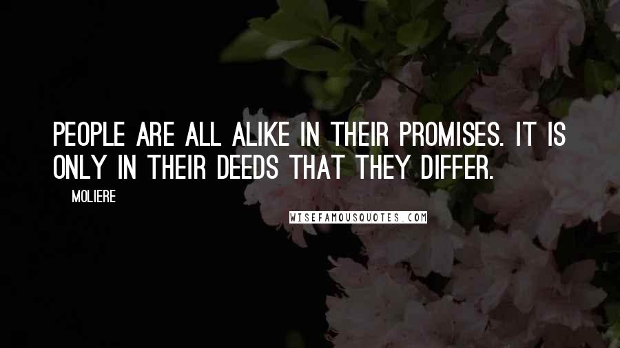 Moliere Quotes: People are all alike in their promises. It is only in their deeds that they differ.