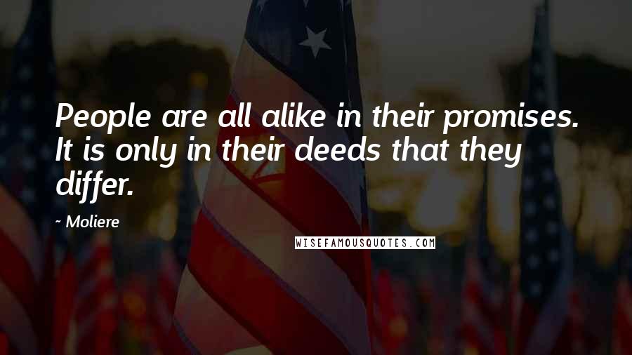 Moliere Quotes: People are all alike in their promises. It is only in their deeds that they differ.