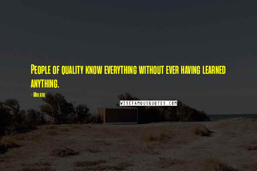 Moliere Quotes: People of quality know everything without ever having learned anything.