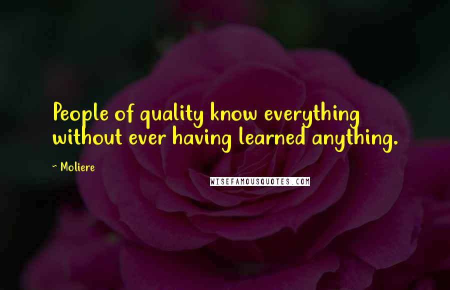 Moliere Quotes: People of quality know everything without ever having learned anything.