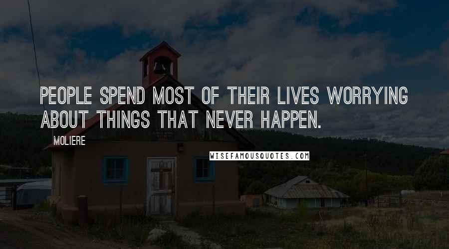 Moliere Quotes: People spend most of their lives worrying about things that never happen.