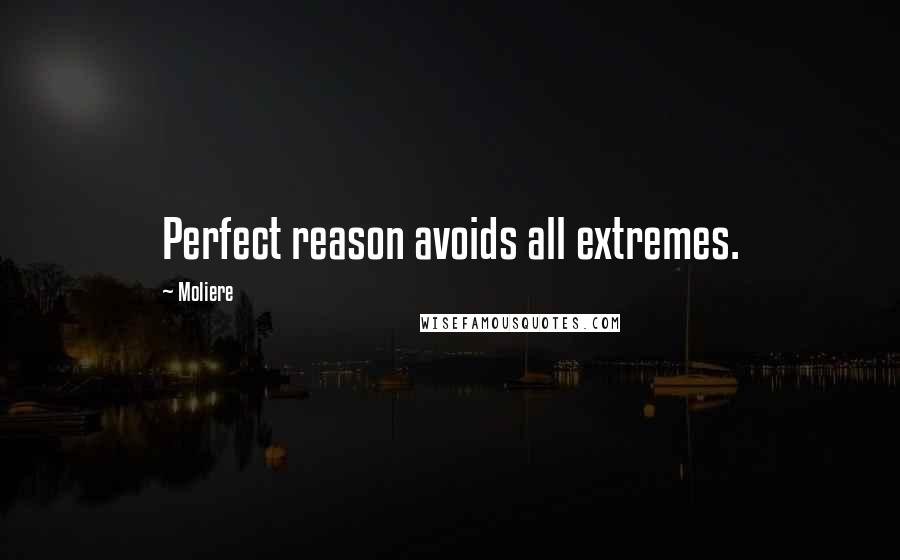 Moliere Quotes: Perfect reason avoids all extremes.