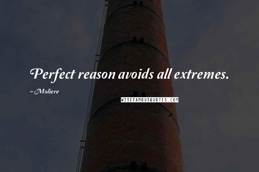 Moliere Quotes: Perfect reason avoids all extremes.