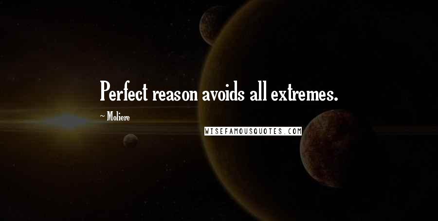 Moliere Quotes: Perfect reason avoids all extremes.