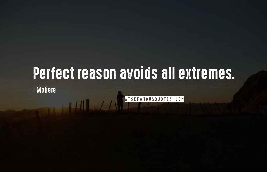 Moliere Quotes: Perfect reason avoids all extremes.