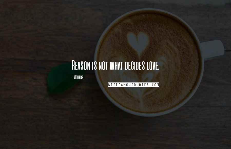 Moliere Quotes: Reason is not what decides love.