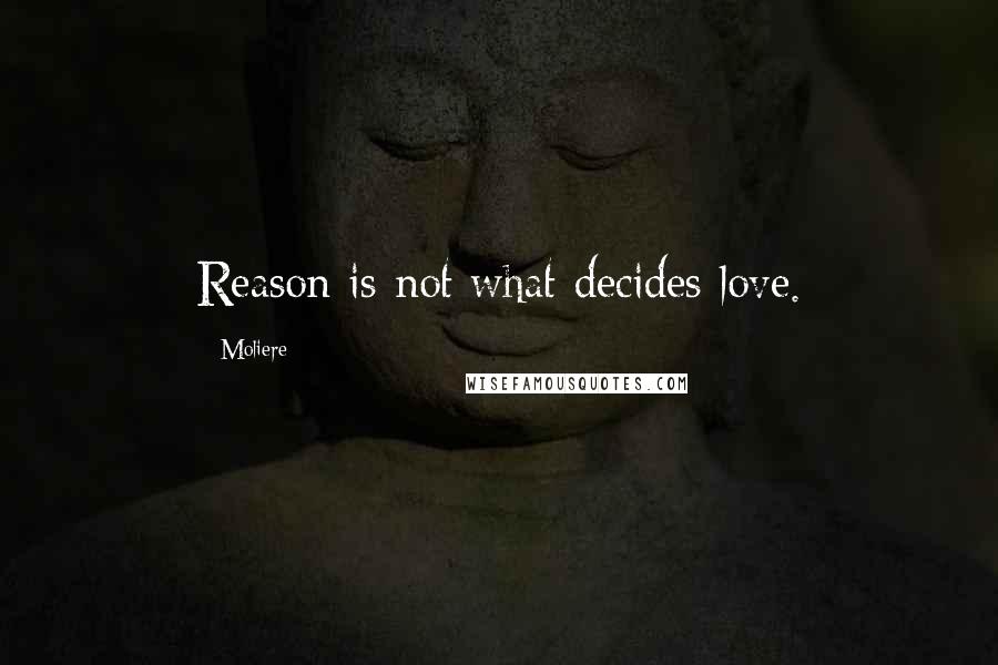 Moliere Quotes: Reason is not what decides love.