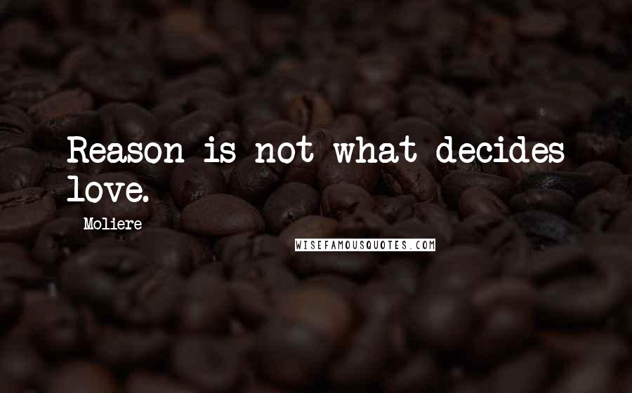 Moliere Quotes: Reason is not what decides love.