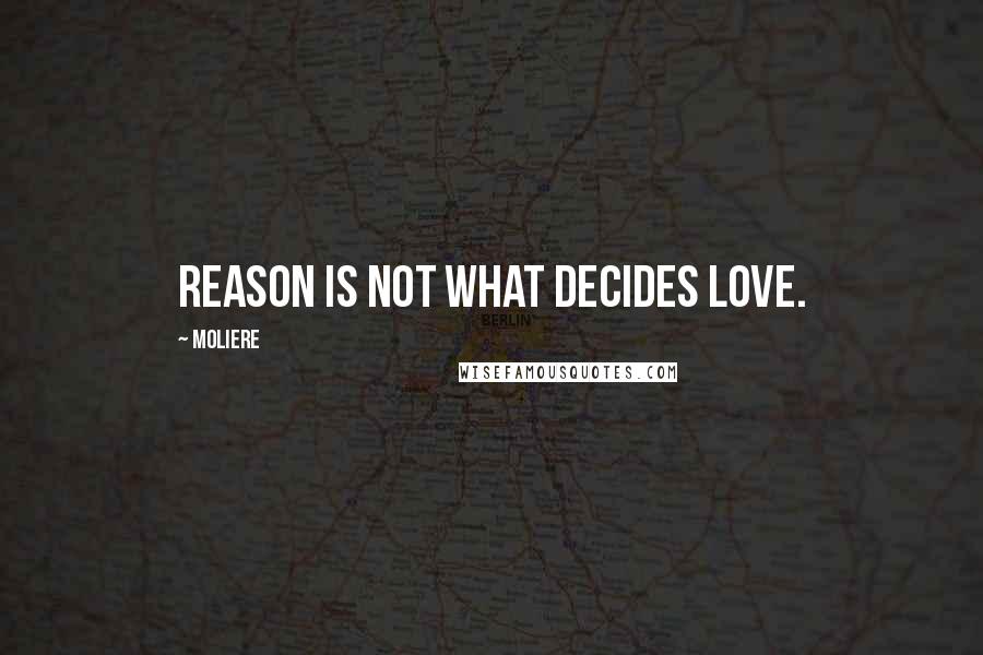 Moliere Quotes: Reason is not what decides love.