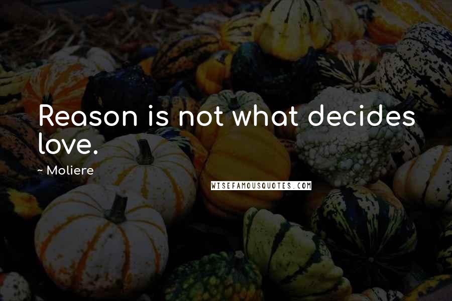 Moliere Quotes: Reason is not what decides love.