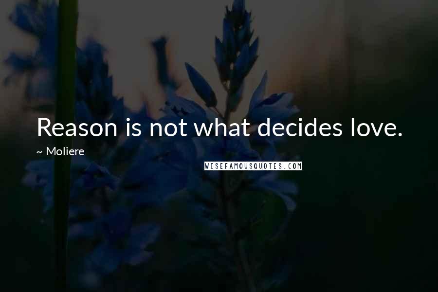 Moliere Quotes: Reason is not what decides love.