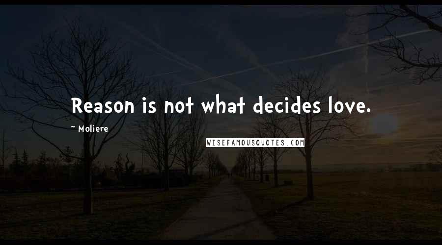Moliere Quotes: Reason is not what decides love.