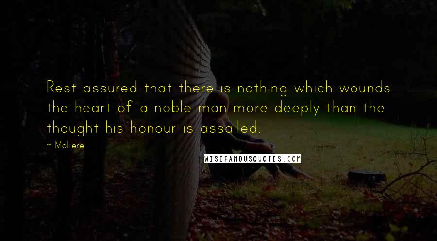 Moliere Quotes: Rest assured that there is nothing which wounds the heart of a noble man more deeply than the thought his honour is assailed.
